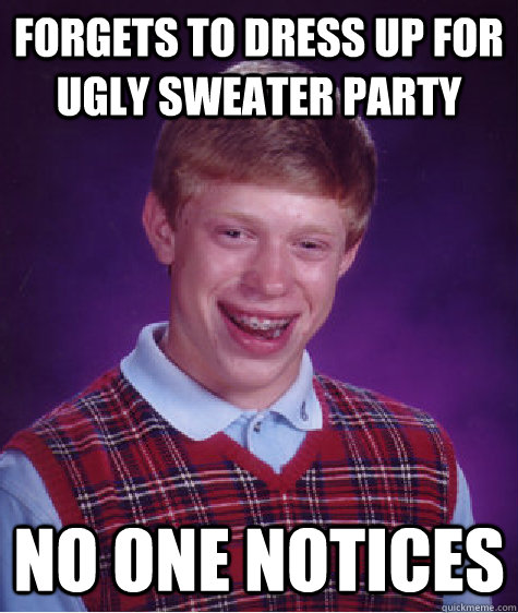 forgets to dress up for ugly sweater party  no one notices  Bad Luck Brian