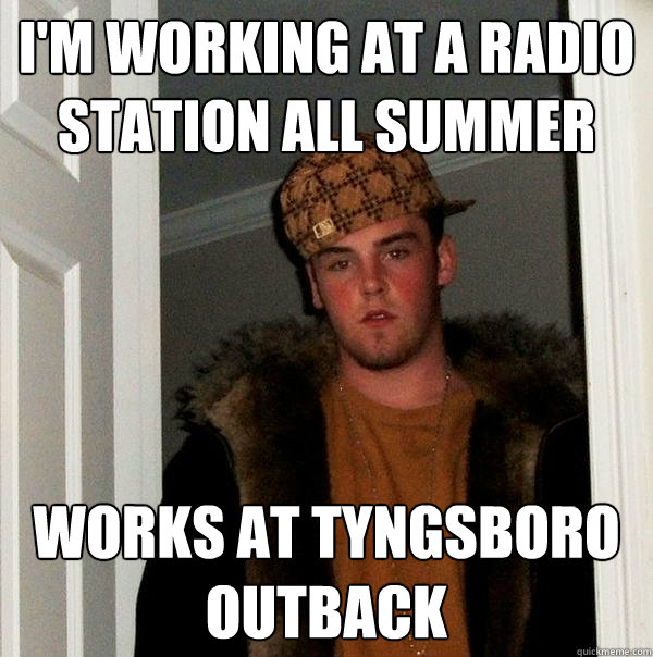 I'm working at a radio station all summer Works at Tyngsboro Outback   Scumbag Steve