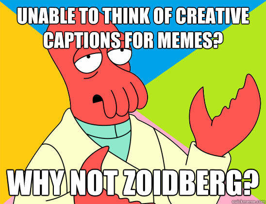 Unable to think of creative
captions for memes? why not zoidberg?  