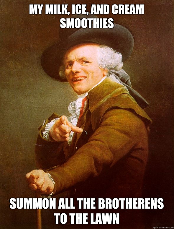 my milk, ice, and cream smoothies summon all the brotherens to the lawn  Joseph Ducreux