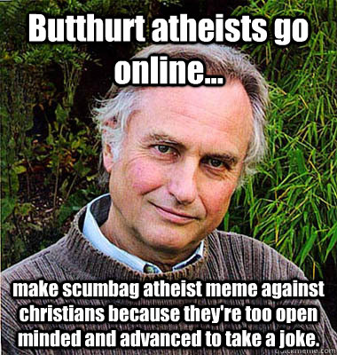 Butthurt atheists go online... make scumbag atheist meme against christians because they're too open minded and advanced to take a joke. - Butthurt atheists go online... make scumbag atheist meme against christians because they're too open minded and advanced to take a joke.  Scumbag Atheist