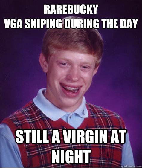 Rarebucky
VGA Sniping during the day Still a virgin at night  Bad Luck Brian