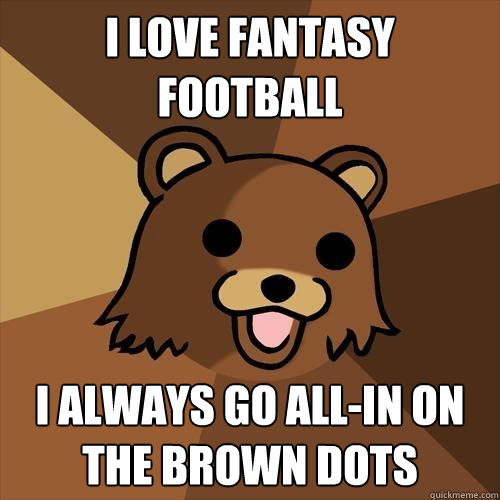 i love fantasy football i always go all-in on the brown dots - i love fantasy football i always go all-in on the brown dots  Pedobear