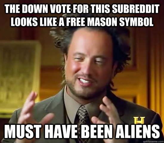 The down vote for this subreddit looks like a free mason symbol must have been aliens - The down vote for this subreddit looks like a free mason symbol must have been aliens  Ancient Aliens