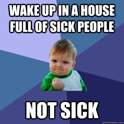 Wake up in a house full of sick people not sick - Wake up in a house full of sick people not sick  Success Kid