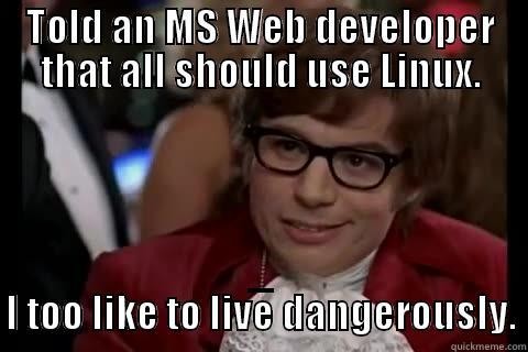 TOLD AN MS WEB DEVELOPER THAT ALL SHOULD USE LINUX. _ I TOO LIKE TO LIVE DANGEROUSLY. Dangerously - Austin Powers