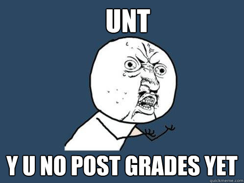 unt y u no post grades yet  Y U No