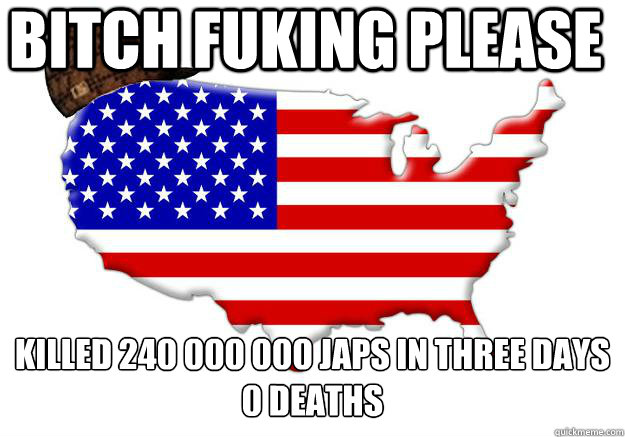 bitch fuking please killed 240 000 000 japs in three days
0 deaths  Scumbag america