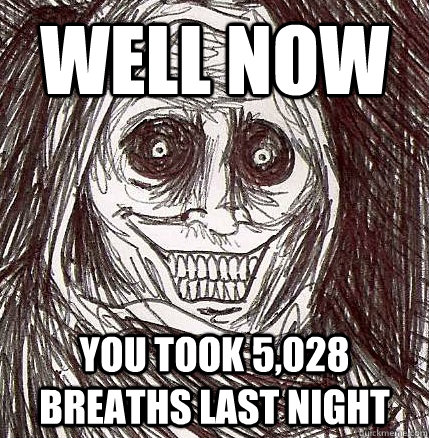 Well now you took 5,028 breaths last night  Horrifying Houseguest