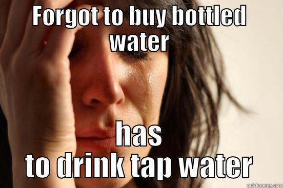 it's so germy - FORGOT TO BUY BOTTLED WATER HAS TO DRINK TAP WATER First World Problems