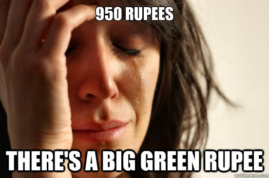 950 rupees There's a big green Rupee  First World Problems