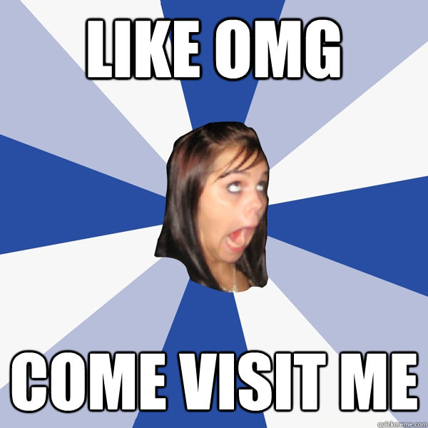 LIKE OMG COME VISIT ME - LIKE OMG COME VISIT ME  Annoying Facebook Girl