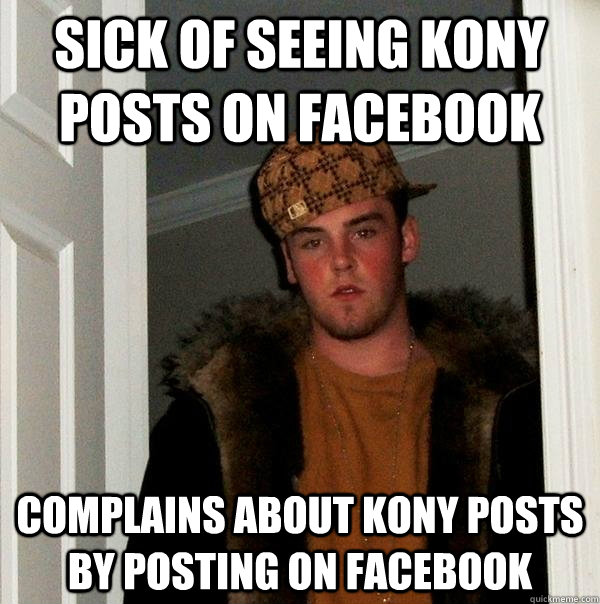 Sick of seeing Kony posts on Facebook Complains about Kony posts by posting on Facebook  Scumbag Steve