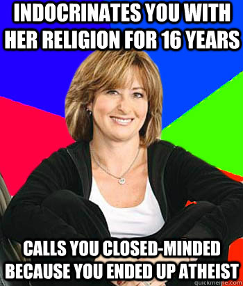 Indocrinates you with her religion for 16 years Calls you closed-minded because you ended up atheist  Sheltering Suburban Mom