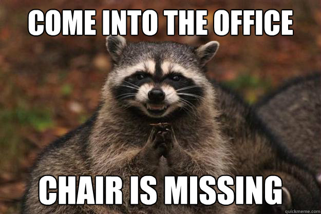 come into the office chair is missing - come into the office chair is missing  Evil Plotting Raccoon