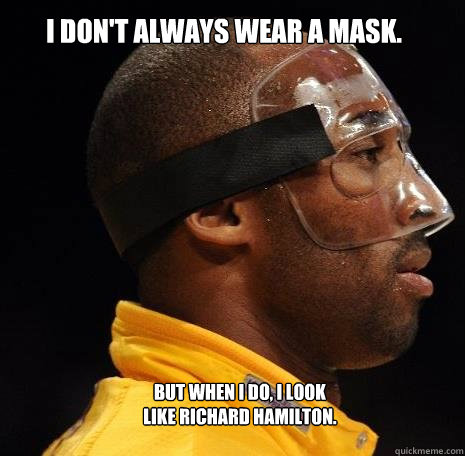 I don't always wear a mask.
 But when I do, I look like Richard Hamilton. - I don't always wear a mask.
 But when I do, I look like Richard Hamilton.  Kobe Mask