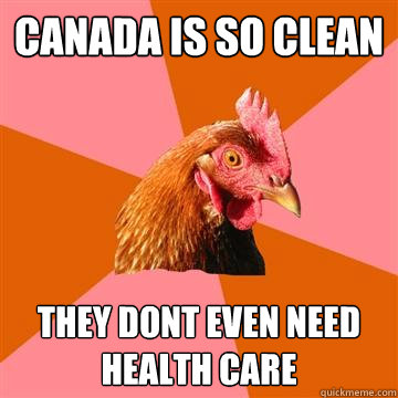 Canada is so clean they dont even need health care - Canada is so clean they dont even need health care  Anti-Joke Chicken