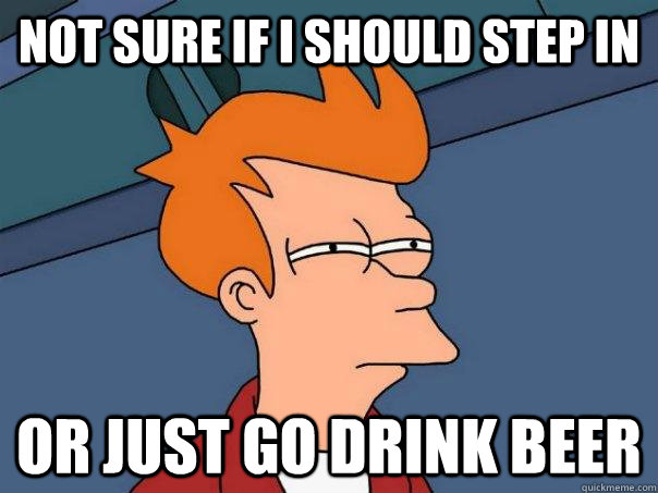 Not sure if i should step in or just go drink beer - Not sure if i should step in or just go drink beer  Futurama Fry