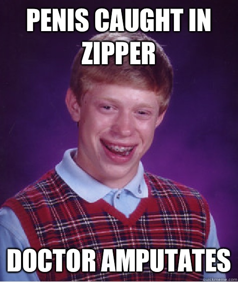 Penis caught in zipper Doctor amputates  Bad Luck Brian