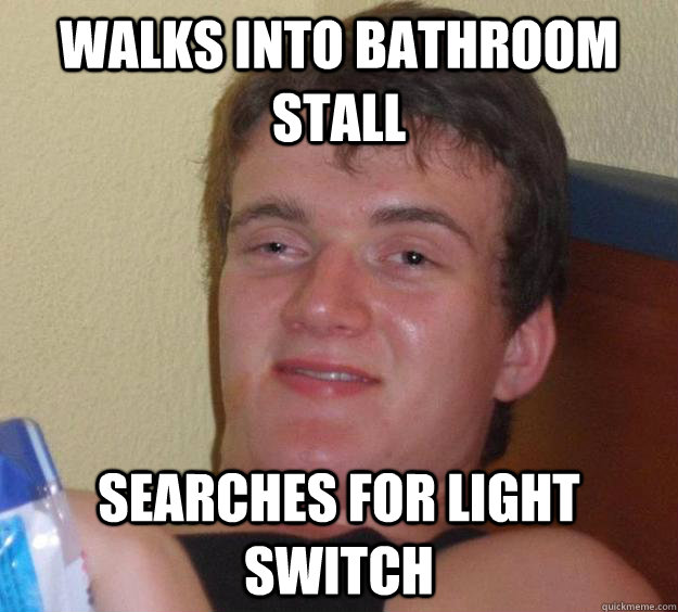 walks into bathroom stall searches for light switch  10 Guy