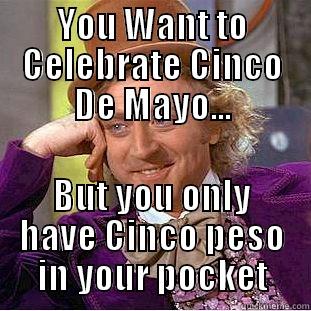 YOU WANT TO CELEBRATE CINCO DE MAYO... BUT YOU ONLY HAVE CINCO PESO IN YOUR POCKET Condescending Wonka