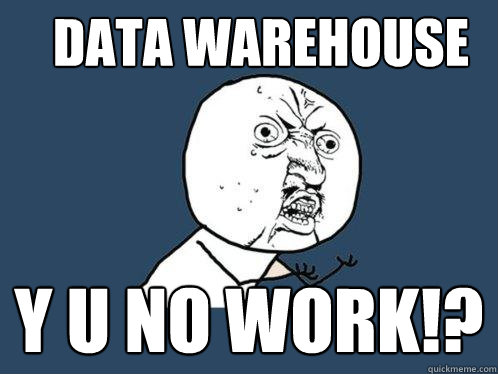 data warehouse y u no work!?  Y U No