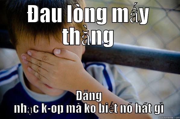 ĐAU LÒNG MẤY THẰNG ĐĂNG NHẠC K-OP MÀ KO BIẾT NÓ HÁT GÌ Confession kid