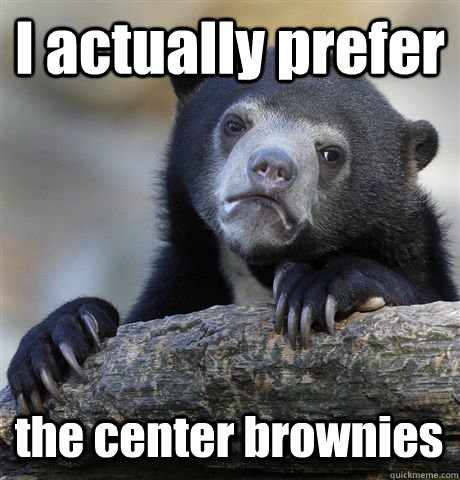 I actually prefer the center brownies  Confession Bear