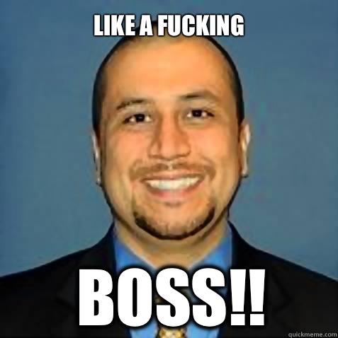 Like a fucking Boss!!  Zimmerman