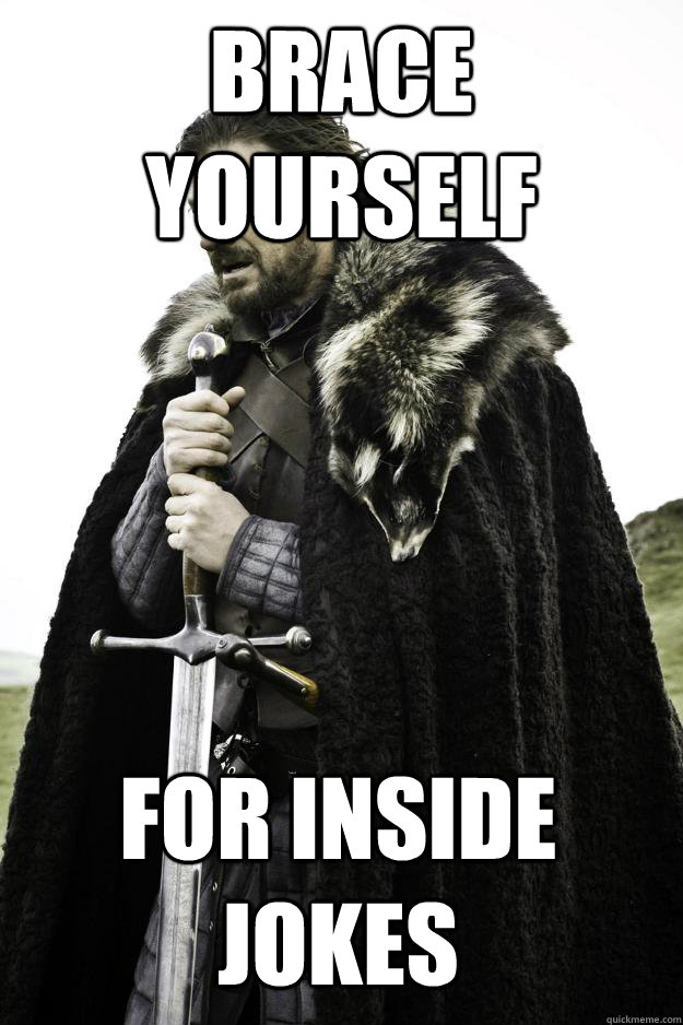 Brace yourself For inside jokes  Winter is coming