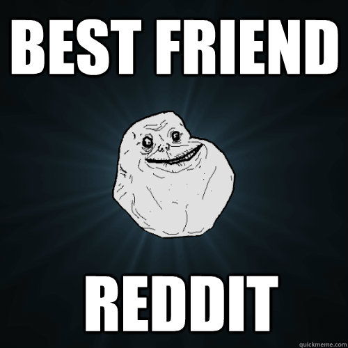 BEST FRIEND  REDDIT - BEST FRIEND  REDDIT  Forever Alone