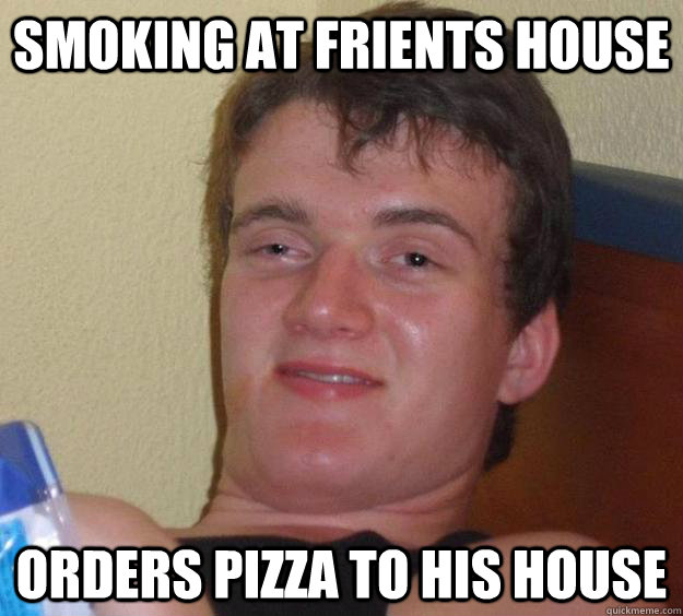 Smoking at friENTs house Orders pizza to his house  10 Guy