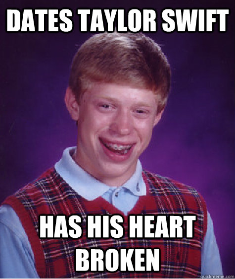 Dates Taylor Swift Has his heart broken  Bad Luck Brian