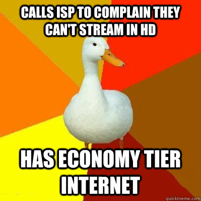 calls isp to complain they can't stream in hd has economy tier internet - calls isp to complain they can't stream in hd has economy tier internet  Tech Impaired Duck