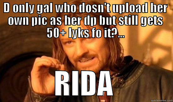 D ONLY GAL WHO DOSN'T UPLOAD HER OWN PIC AS HER DP BUT STILL GETS 50+ LYKS FO IT?... RIDA Boromir