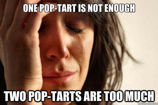 One pop-tart is not enough Two pop-tarts are too much  First World Problems