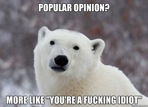 Popular opinion? More like 