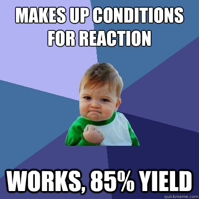 Makes up conditions for reaction Works, 85% yield  Success Kid