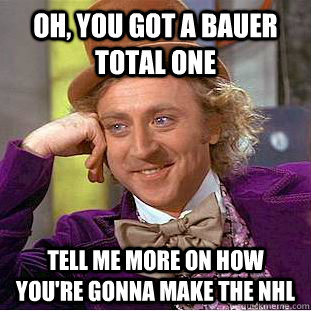 Oh, you got a Bauer Total one tell me more on how you're gonna make the NHL - Oh, you got a Bauer Total one tell me more on how you're gonna make the NHL  Condescending Wonka