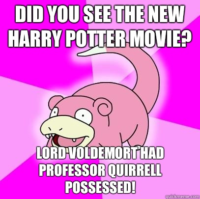 Did you see the new Harry Potter movie? Lord Voldemort had Professor Quirrell possessed! - Did you see the new Harry Potter movie? Lord Voldemort had Professor Quirrell possessed!  Slowpoke