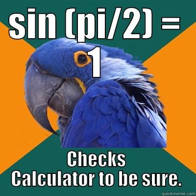 sin(pi/2) =1  checks calculator to be sure - SIN (PI/2) = 1 CHECKS CALCULATOR TO BE SURE. Paranoid Parrot