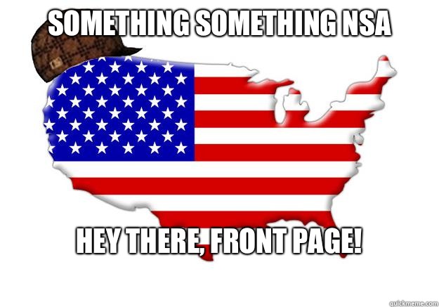 Something something NSA Hey there, front page!  Scumbag america