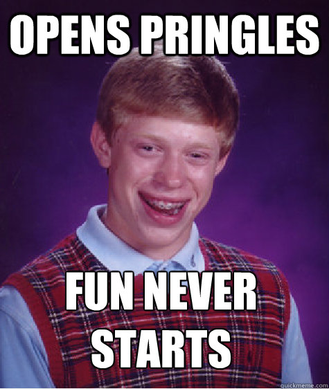 opens pringles fun never starts  Bad Luck Brian