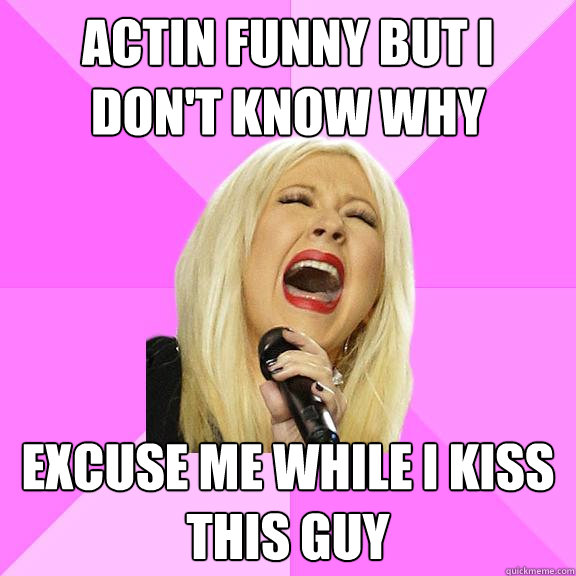 Actin funny but I don't know why Excuse me while I kiss this guy  Wrong Lyrics Christina