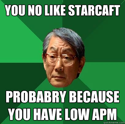 YOU NO LIKE STARCAFT PROBABRY BECAUSE YOU HAVE LOW APM  High Expectations Asian Father