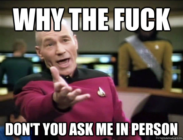 why the fuck don't you ask me in person  Annoyed Picard HD