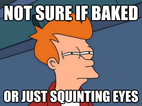 Not sure if baked or just squinting eyes  Futurama Fry