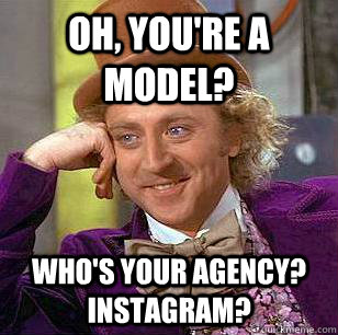 Oh, you're a model? who's your agency? Instagram?  Condescending Wonka