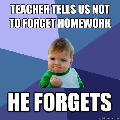 teacher tells us not to forget homework  he forgets  Success Kid