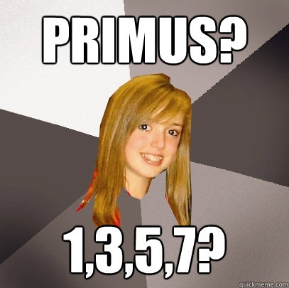 Primus? 1,3,5,7?  Musically Oblivious 8th Grader